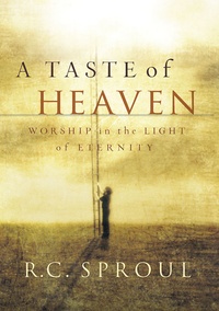 Taste of Heaven: Worship in the Light of Eternity by RC Sproul