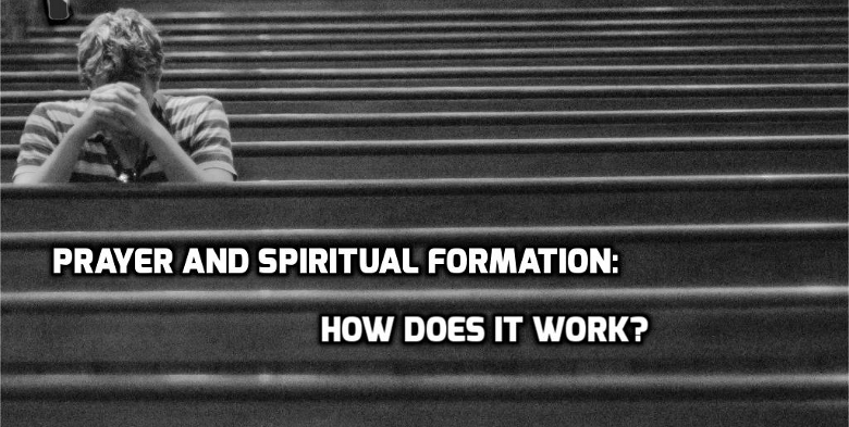 Prayer and Spiritual Formation: How does it work?