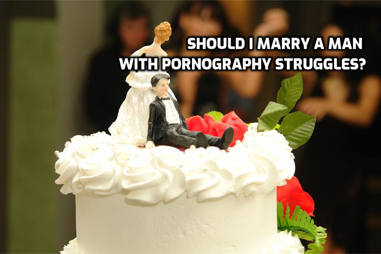 Should I marry a man with pornography struggles?