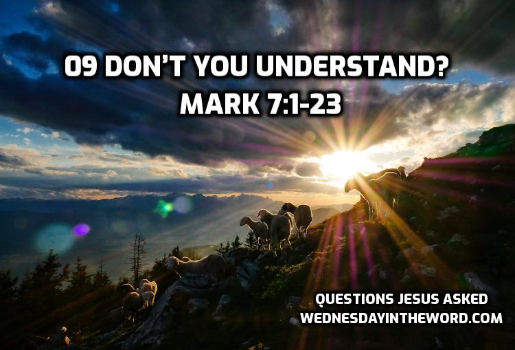 09 Don’t you understand? Mark 7:1-23 | WednesdayintheWord.com