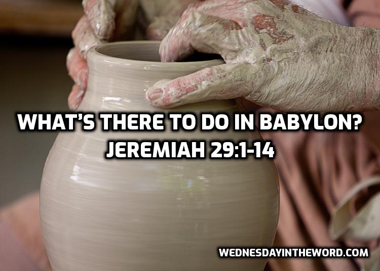11 Jeremiah 29:1-14 What’s there to do in Babylon?  | WednesdayintheWord.com
