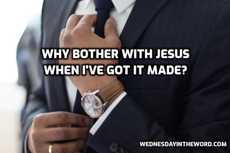 Why bother with Jesus when I've got it made? | WednesdyaintheWord.com