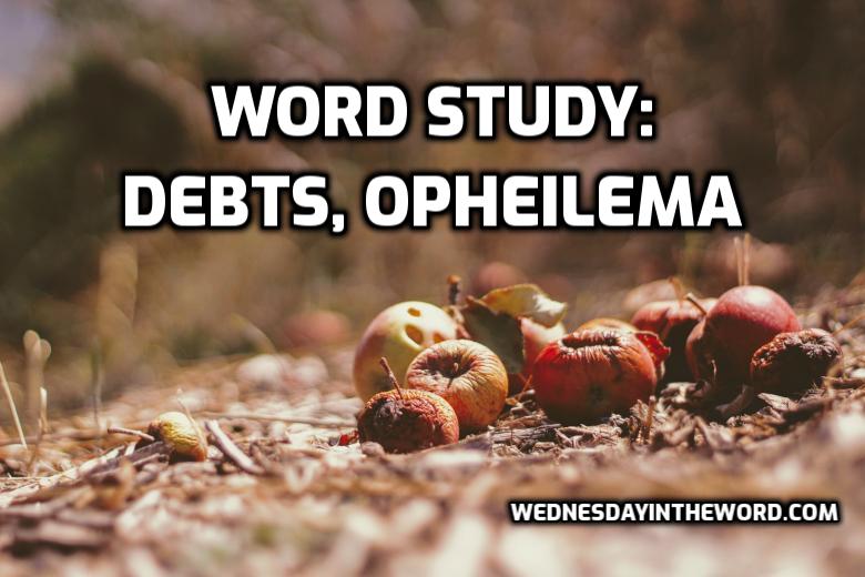 Word Study: debts, opheilema - Bible Study Tools | WednesdayintheWord.com