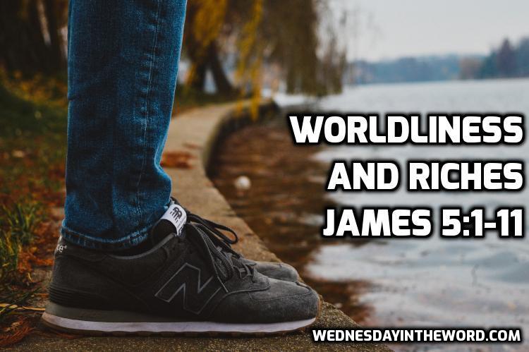11 James 5:1-11 Worldliness and Riches - Bible Study | WednesdayintheWord.com