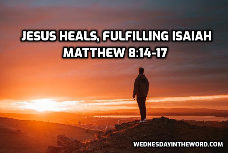 43 Matthew 8:14-17 Jesus heals, fulfilling Isaiah - Bible Study | WednesdayintheWord.com