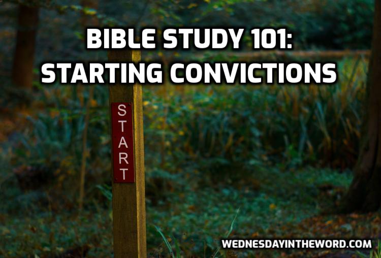 Bible Study 101: Starting Convictions | WednesdayintheWord.com