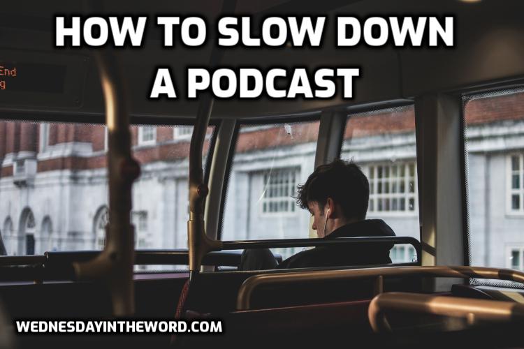 How to slow down a podcast | WednesdayintheWord.com