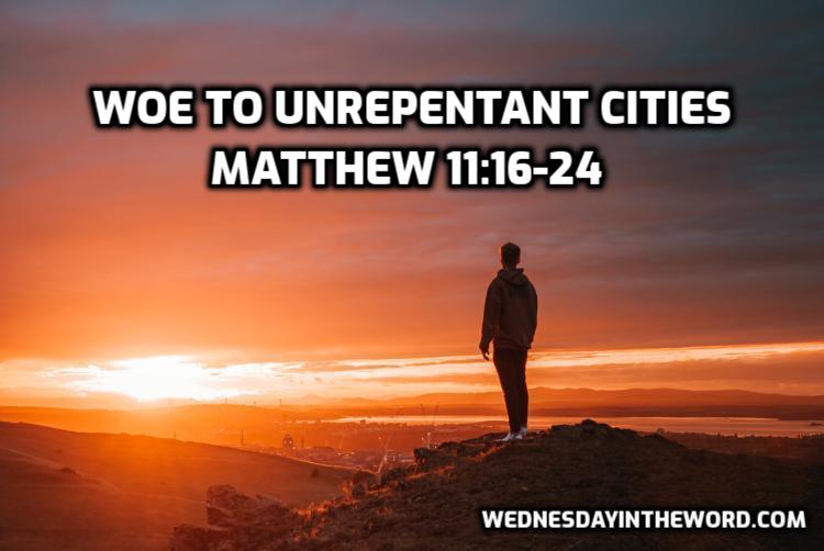 61 Matthew 11:16-24 Woe to unrepentant cities - Bible Study | WednesdayintheWord.com
