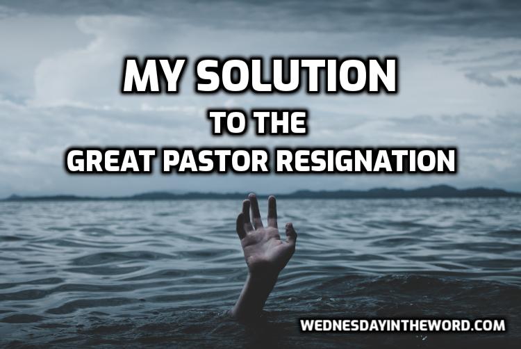 My solution to the Great Pastor Resignation - Current Events | WednesdayintheWord.com